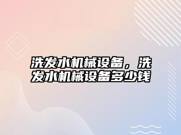 洗發水機械設備，洗發水機械設備多少錢