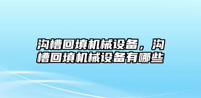 溝槽回填機械設備，溝槽回填機械設備有哪些