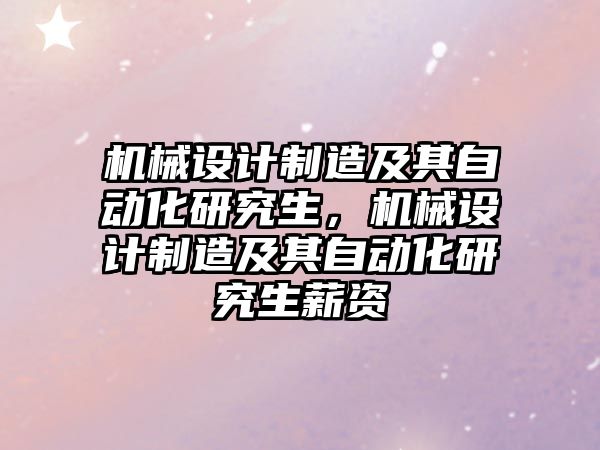 機械設計制造及其自動化研究生，機械設計制造及其自動化研究生薪資