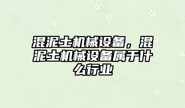 混泥土機械設備，混泥土機械設備屬于什么行業