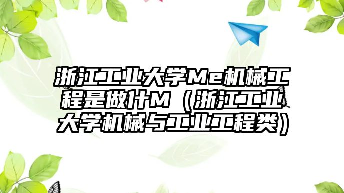 浙江工業大學Me機械工程是做什M（浙江工業大學機械與工業工程類）