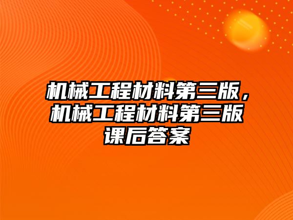 機械工程材料第三版，機械工程材料第三版課后答案