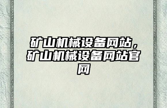 礦山機(jī)械設(shè)備網(wǎng)站，礦山機(jī)械設(shè)備網(wǎng)站官網(wǎng)