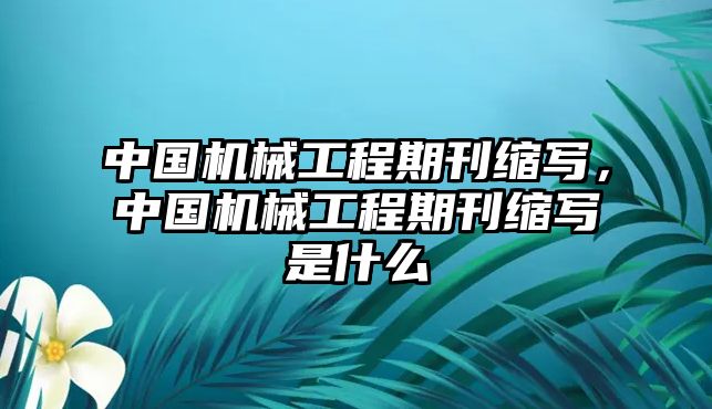 中國機械工程期刊縮寫，中國機械工程期刊縮寫是什么