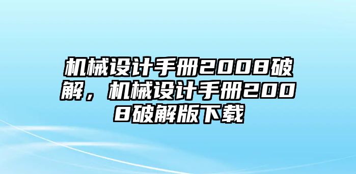 機械設計手冊2008破解，機械設計手冊2008破解版下載