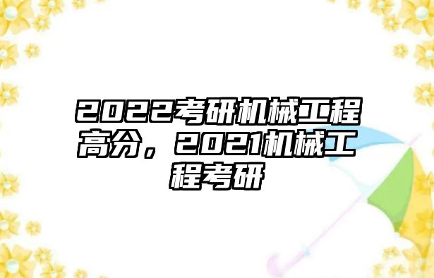 2022考研機(jī)械工程高分，2021機(jī)械工程考研