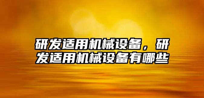 研發(fā)適用機(jī)械設(shè)備，研發(fā)適用機(jī)械設(shè)備有哪些