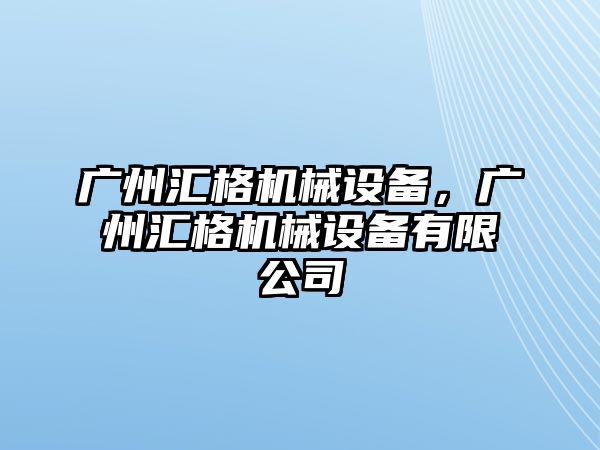 廣州匯格機械設備，廣州匯格機械設備有限公司