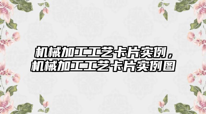 機械加工工藝卡片實例，機械加工工藝卡片實例圖