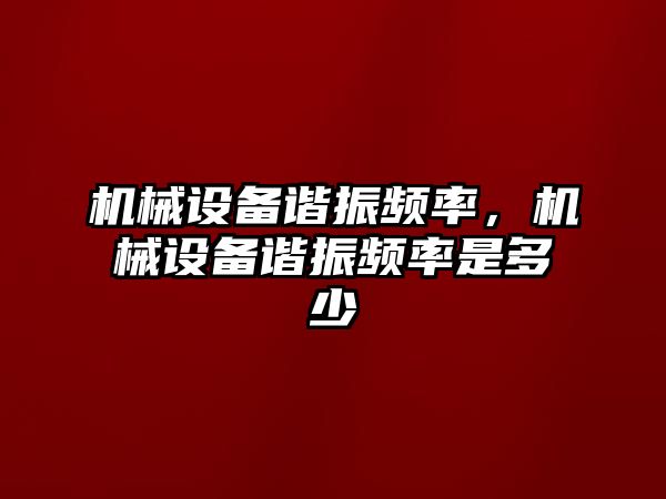 機械設備諧振頻率，機械設備諧振頻率是多少