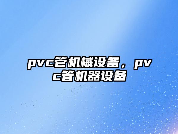 pvc管機械設備，pvc管機器設備