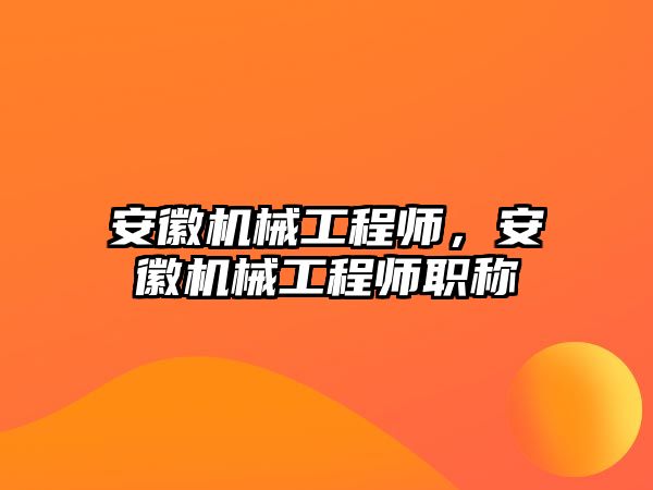 安徽機械工程師，安徽機械工程師職稱