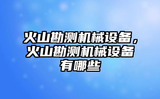 火山勘測機械設備，火山勘測機械設備有哪些