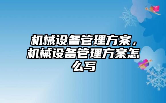 機械設備管理方案，機械設備管理方案怎么寫