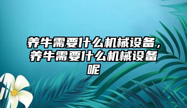 養(yǎng)牛需要什么機(jī)械設(shè)備，養(yǎng)牛需要什么機(jī)械設(shè)備呢