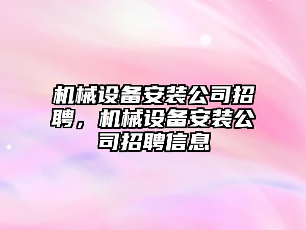 機械設備安裝公司招聘，機械設備安裝公司招聘信息