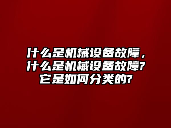 什么是機械設備故障，什么是機械設備故障?它是如何分類的?