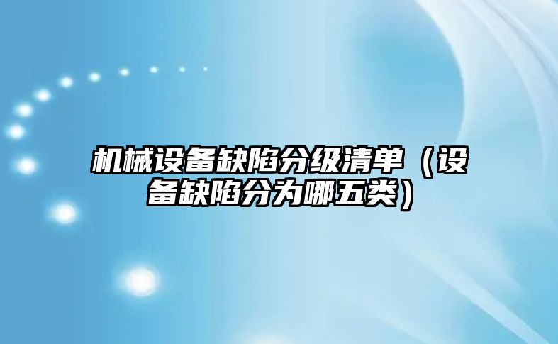 機械設備缺陷分級清單（設備缺陷分為哪五類）