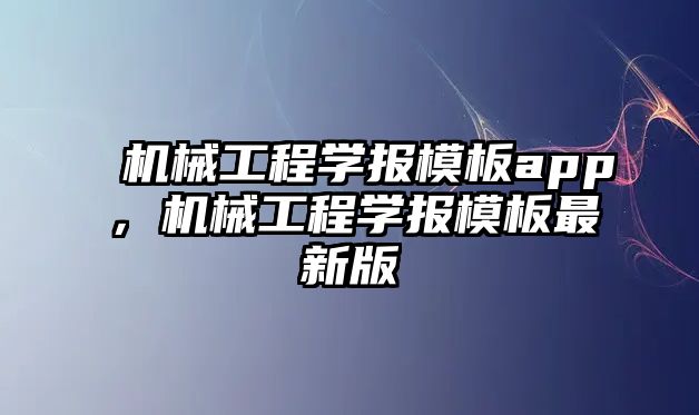 機械工程學報模板app，機械工程學報模板最新版