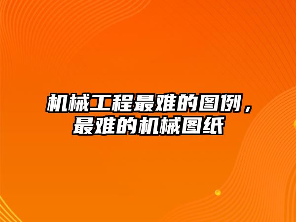 機械工程最難的圖例，最難的機械圖紙