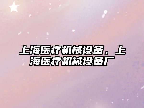 上海醫(yī)療機械設備，上海醫(yī)療機械設備廠