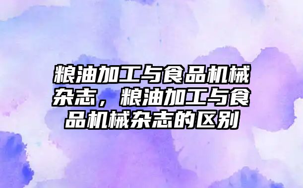 糧油加工與食品機械雜志，糧油加工與食品機械雜志的區別