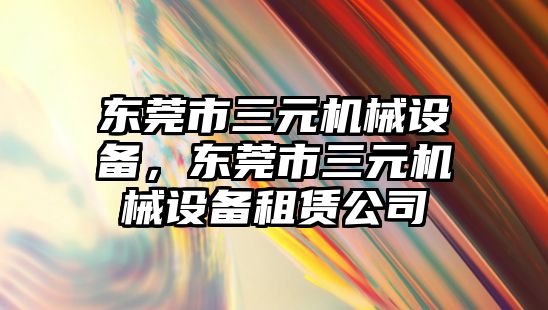 東莞市三元機械設(shè)備，東莞市三元機械設(shè)備租賃公司