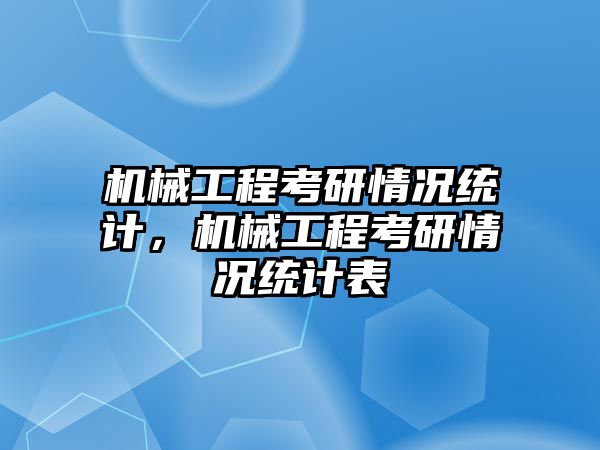 機械工程考研情況統計，機械工程考研情況統計表