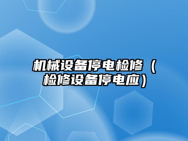 機械設備停電檢修（檢修設備停電應）