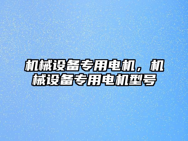 機(jī)械設(shè)備專用電機(jī)，機(jī)械設(shè)備專用電機(jī)型號(hào)