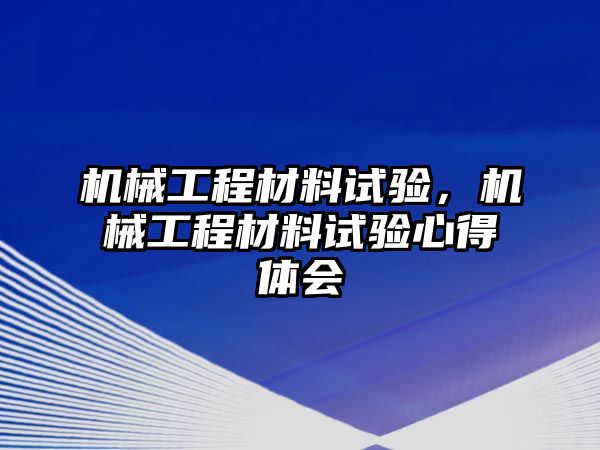 機械工程材料試驗，機械工程材料試驗心得體會