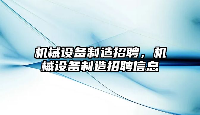 機械設(shè)備制造招聘，機械設(shè)備制造招聘信息