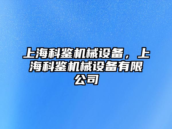 上海科鑒機械設(shè)備，上海科鑒機械設(shè)備有限公司