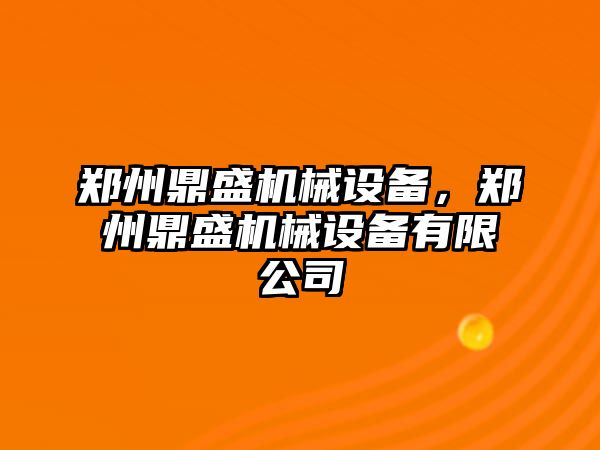 鄭州鼎盛機械設備，鄭州鼎盛機械設備有限公司