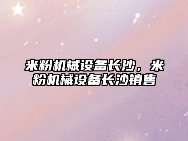 米粉機械設備長沙，米粉機械設備長沙銷售