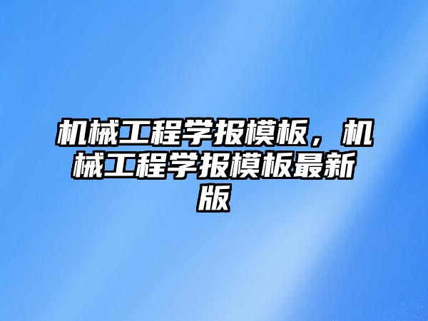 機械工程學報模板，機械工程學報模板最新版