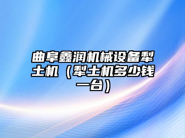 曲阜鑫潤機械設備犁土機（犁土機多少錢一臺）