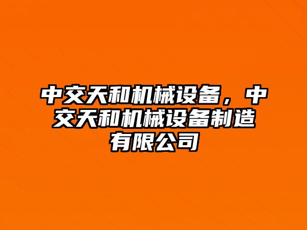 中交天和機械設備，中交天和機械設備制造有限公司