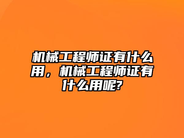 機械工程師證有什么用，機械工程師證有什么用呢?