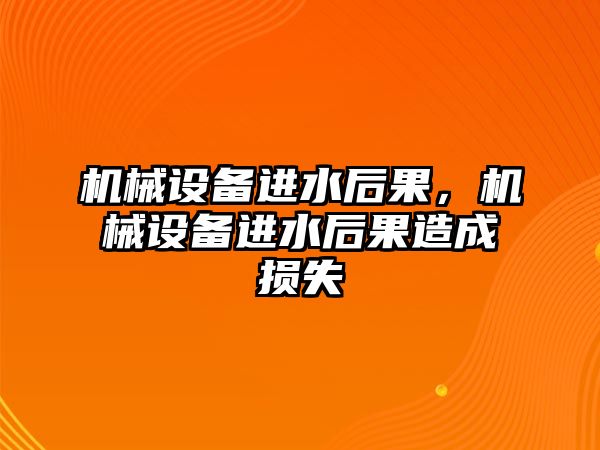 機械設備進水后果，機械設備進水后果造成損失