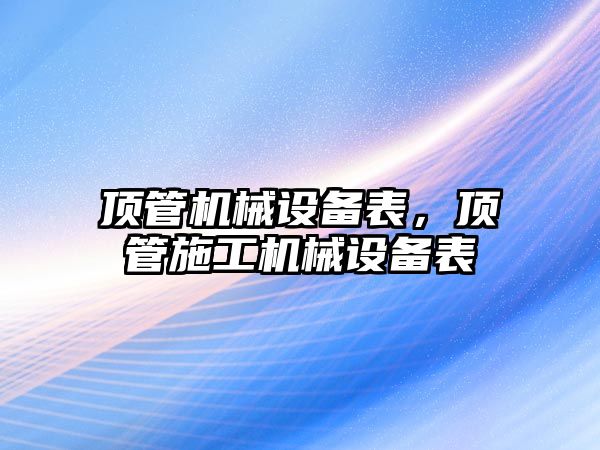 頂管機械設(shè)備表，頂管施工機械設(shè)備表