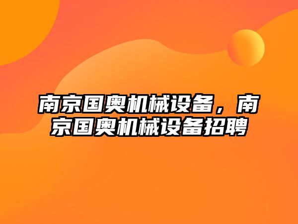 南京國奧機械設備，南京國奧機械設備招聘