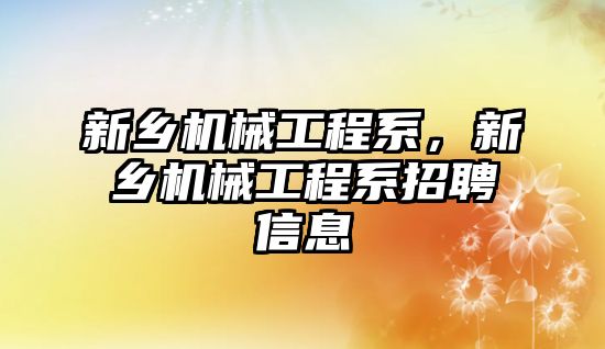 新鄉機械工程系，新鄉機械工程系招聘信息