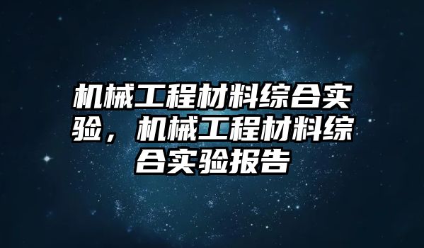 機械工程材料綜合實驗，機械工程材料綜合實驗報告