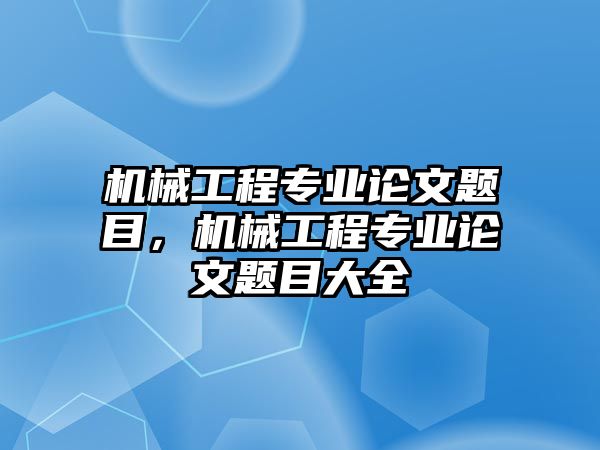 機械工程專業論文題目，機械工程專業論文題目大全