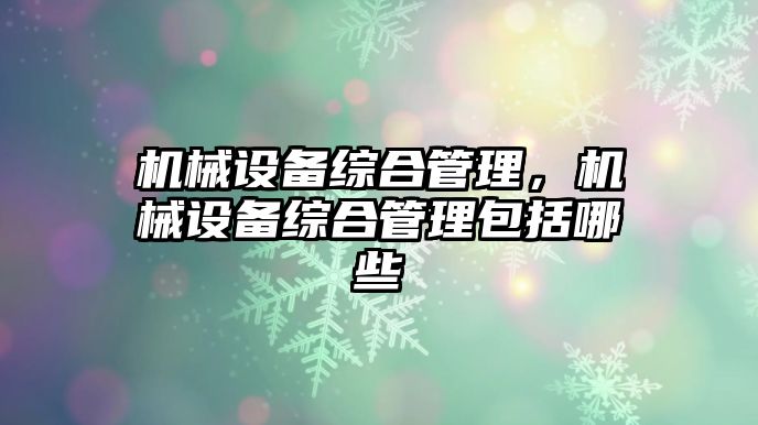 機械設備綜合管理，機械設備綜合管理包括哪些