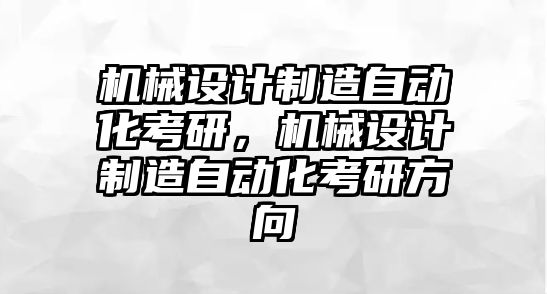 機械設計制造自動化考研，機械設計制造自動化考研方向