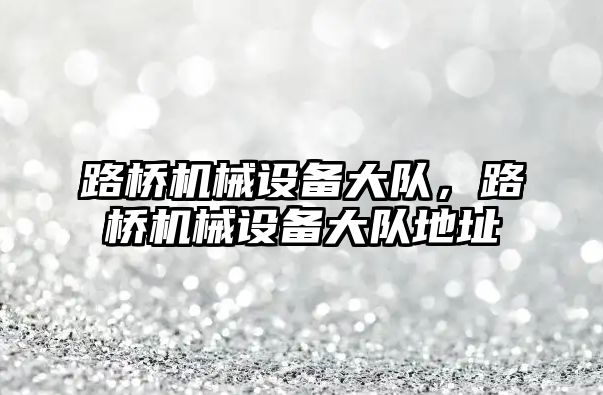 路橋機械設備大隊，路橋機械設備大隊地址