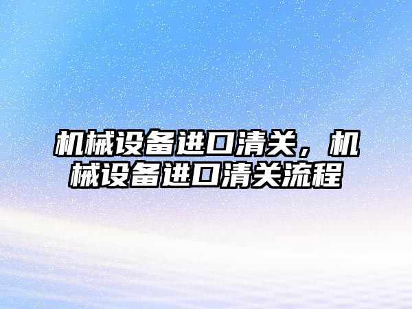 機械設備進口清關，機械設備進口清關流程