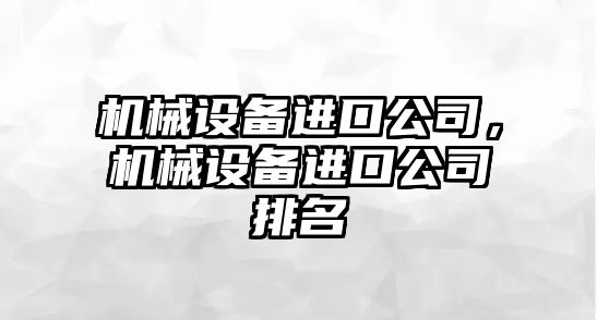 機械設備進口公司，機械設備進口公司排名